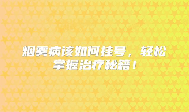 烟雾病该如何挂号，轻松掌握治疗秘籍！