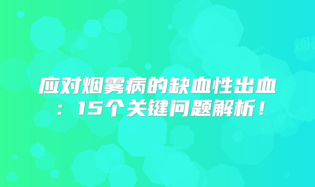 应对烟雾病的缺血性出血：15个关键问题解析！