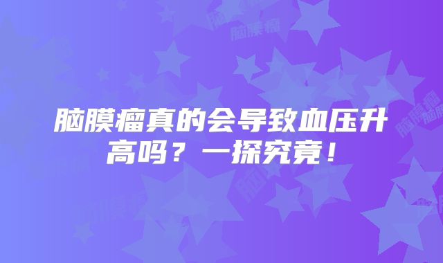 脑膜瘤真的会导致血压升高吗？一探究竟！