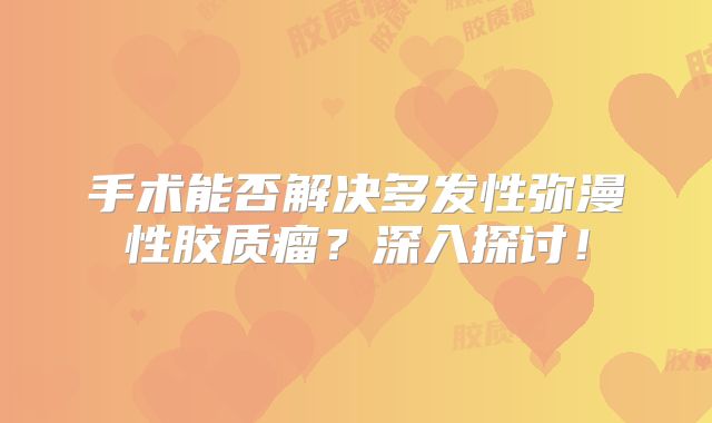 手术能否解决多发性弥漫性胶质瘤？深入探讨！