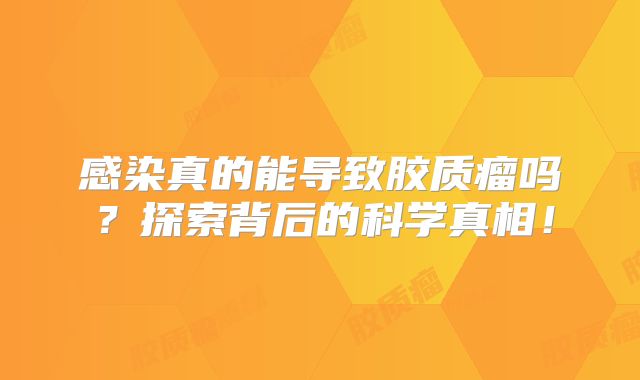感染真的能导致胶质瘤吗？探索背后的科学真相！