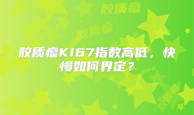 胶质瘤KI67指数高低，快慢如何界定？
