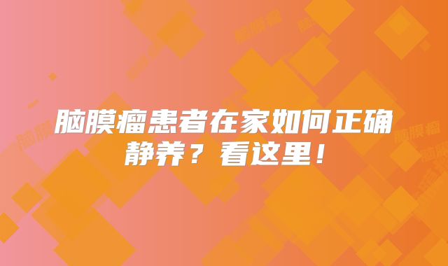 脑膜瘤患者在家如何正确静养？看这里！