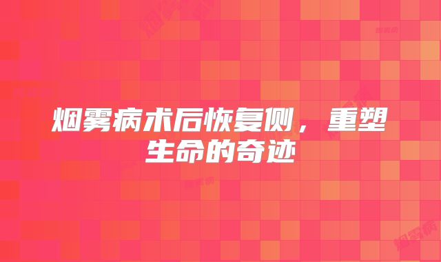烟雾病术后恢复侧，重塑生命的奇迹