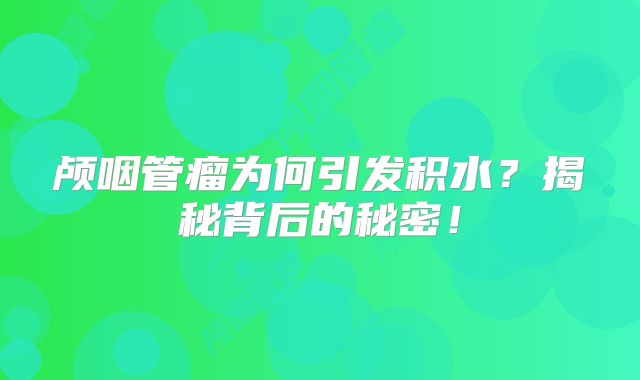 颅咽管瘤为何引发积水？揭秘背后的秘密！