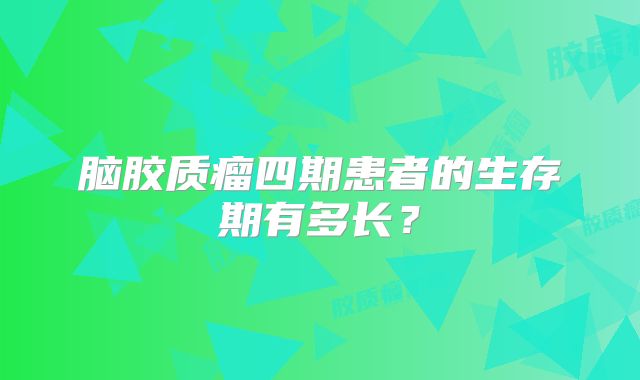 脑胶质瘤四期患者的生存期有多长？