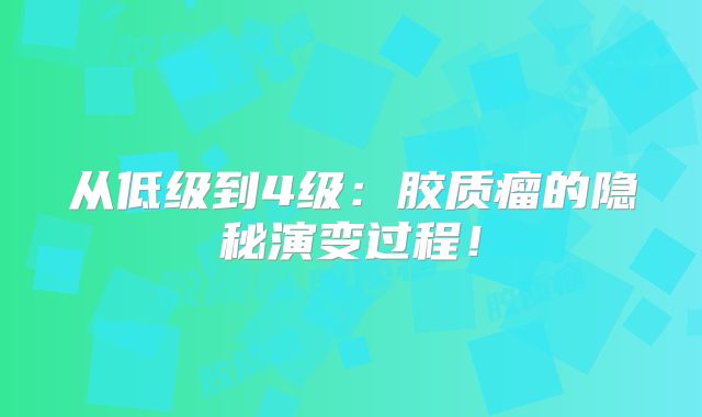 从低级到4级：胶质瘤的隐秘演变过程！