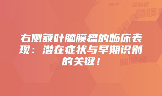 右侧额叶脑膜瘤的临床表现：潜在症状与早期识别的关键！