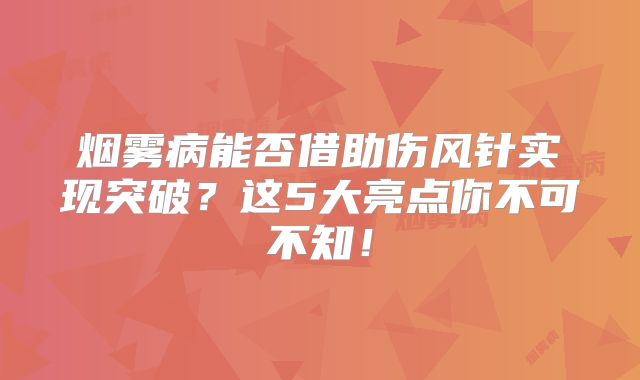 烟雾病能否借助伤风针实现突破？这5大亮点你不可不知！