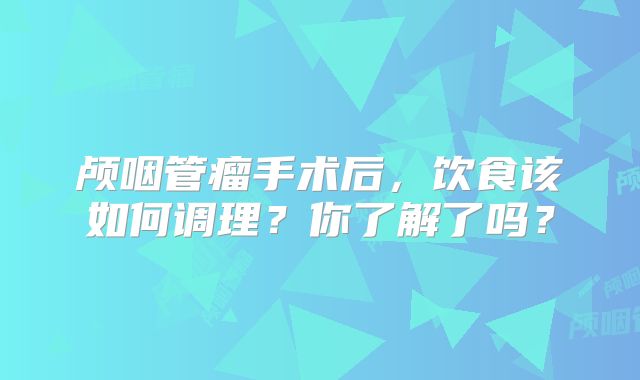 颅咽管瘤手术后，饮食该如何调理？你了解了吗？