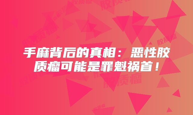 手麻背后的真相：恶性胶质瘤可能是罪魁祸首！