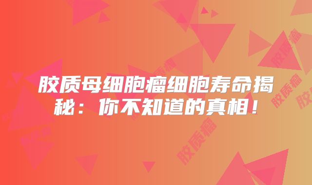 胶质母细胞瘤细胞寿命揭秘：你不知道的真相！