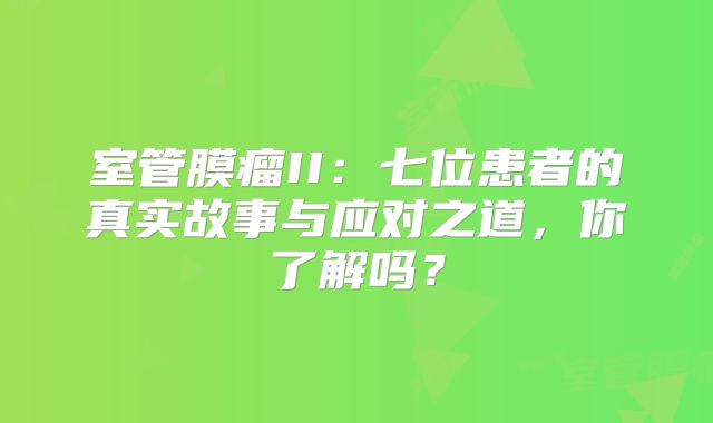 室管膜瘤II：七位患者的真实故事与应对之道，你了解吗？