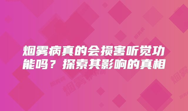烟雾病真的会损害听觉功能吗？探索其影响的真相