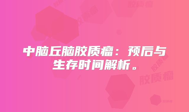 中脑丘脑胶质瘤：预后与生存时间解析。