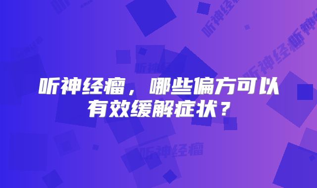 听神经瘤，哪些偏方可以有效缓解症状？