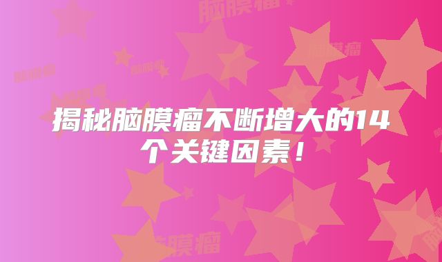 揭秘脑膜瘤不断增大的14个关键因素！