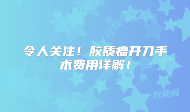 令人关注！胶质瘤开刀手术费用详解！