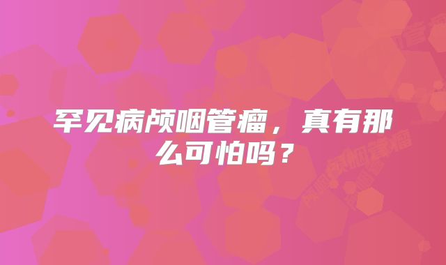罕见病颅咽管瘤，真有那么可怕吗？