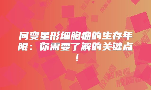 间变星形细胞瘤的生存年限：你需要了解的关键点！