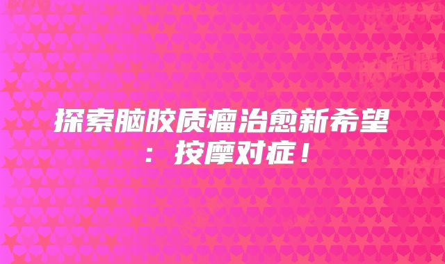 探索脑胶质瘤治愈新希望：按摩对症！