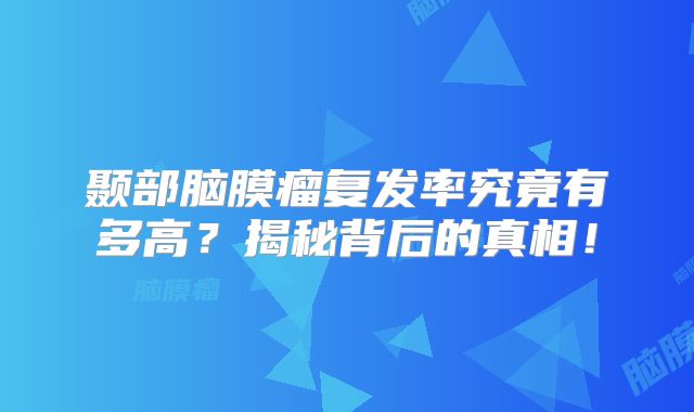 颞部脑膜瘤复发率究竟有多高？揭秘背后的真相！