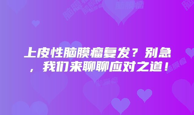 上皮性脑膜瘤复发？别急，我们来聊聊应对之道！
