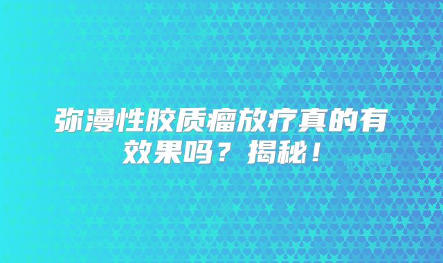 弥漫性胶质瘤放疗真的有效果吗？揭秘！