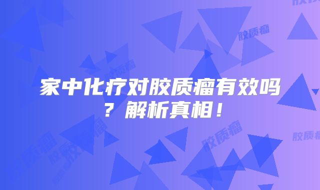 家中化疗对胶质瘤有效吗？解析真相！