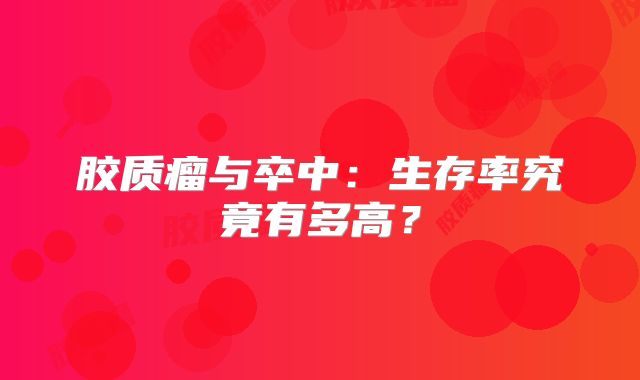 胶质瘤与卒中：生存率究竟有多高？