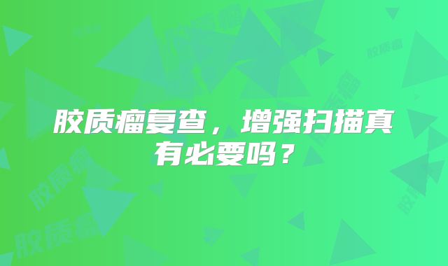 胶质瘤复查，增强扫描真有必要吗？