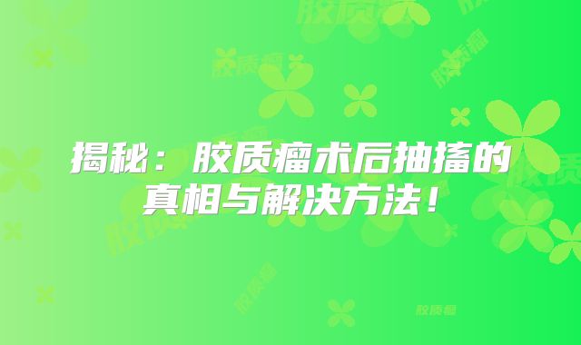 揭秘：胶质瘤术后抽搐的真相与解决方法！