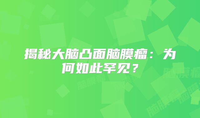 揭秘大脑凸面脑膜瘤：为何如此罕见？