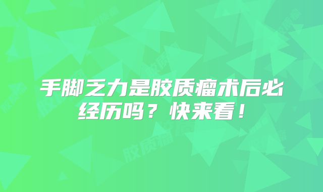 手脚乏力是胶质瘤术后必经历吗？快来看！