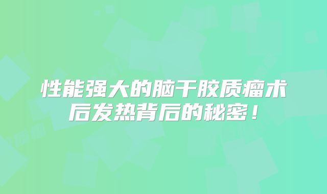 性能强大的脑干胶质瘤术后发热背后的秘密！