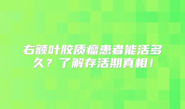 右额叶胶质瘤患者能活多久？了解存活期真相！