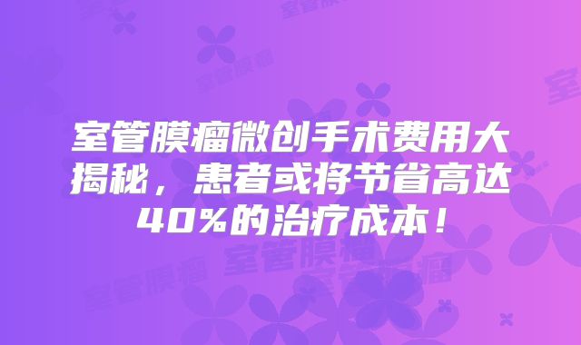 室管膜瘤微创手术费用大揭秘，患者或将节省高达40%的治疗成本！