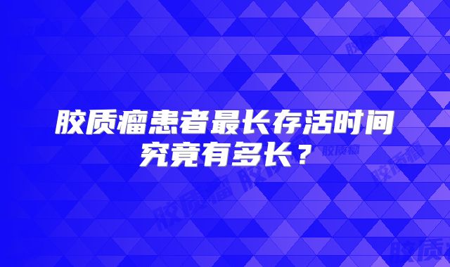 胶质瘤患者最长存活时间究竟有多长？