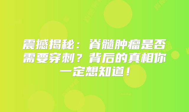 震撼揭秘：脊髓肿瘤是否需要穿刺？背后的真相你一定想知道！