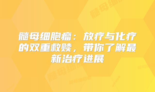 髓母细胞瘤：放疗与化疗的双重救赎，带你了解最新治疗进展