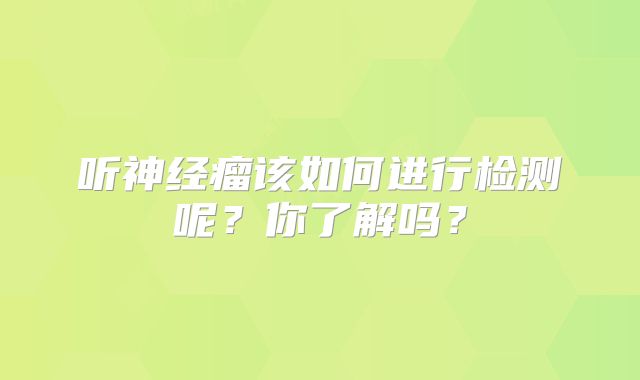 听神经瘤该如何进行检测呢？你了解吗？