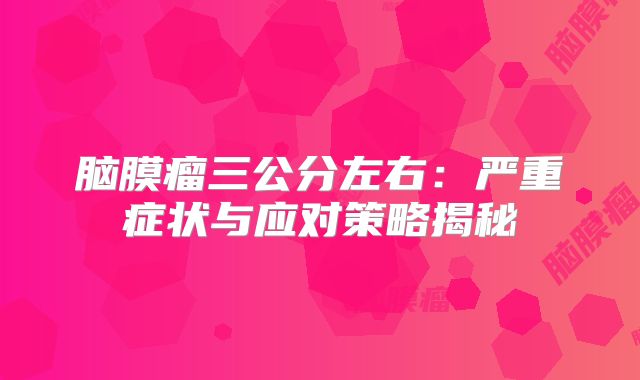 脑膜瘤三公分左右：严重症状与应对策略揭秘