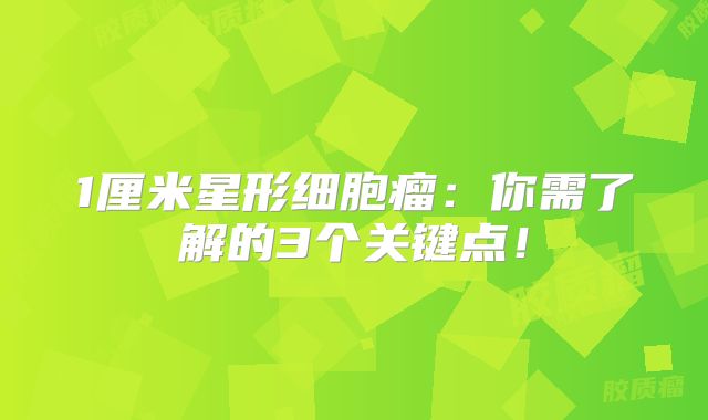 1厘米星形细胞瘤：你需了解的3个关键点！
