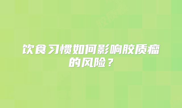 饮食习惯如何影响胶质瘤的风险？