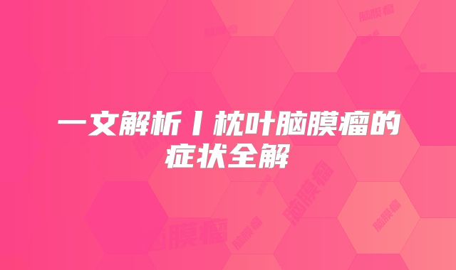 一文解析丨枕叶脑膜瘤的症状全解