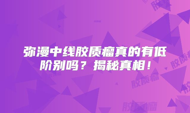 弥漫中线胶质瘤真的有低阶别吗？揭秘真相！