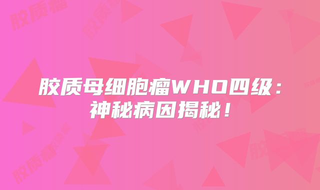 胶质母细胞瘤WHO四级：神秘病因揭秘！