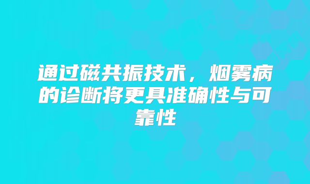 通过磁共振技术，烟雾病的诊断将更具准确性与可靠性