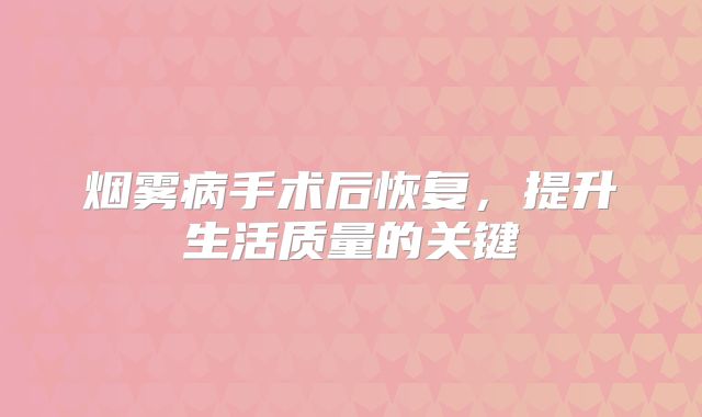 烟雾病手术后恢复，提升生活质量的关键