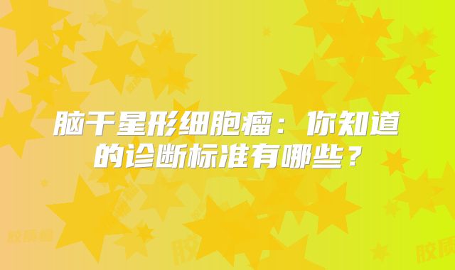 脑干星形细胞瘤：你知道的诊断标准有哪些？
